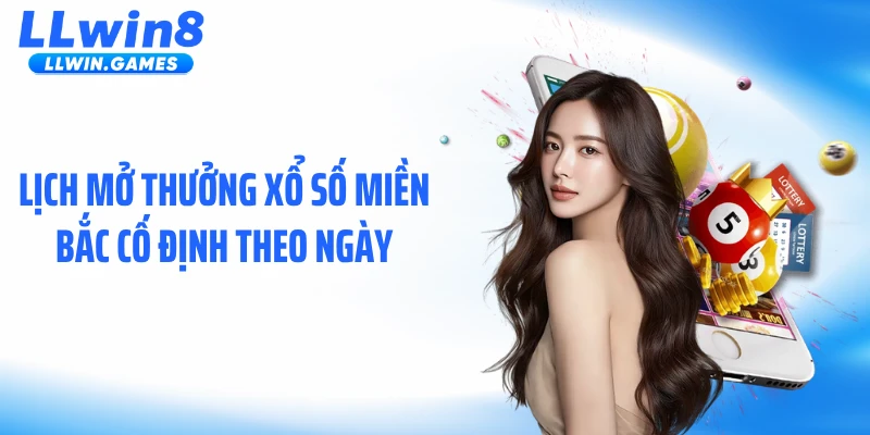 Lịch mở thưởng xổ số miền Bắc cố định theo ngày