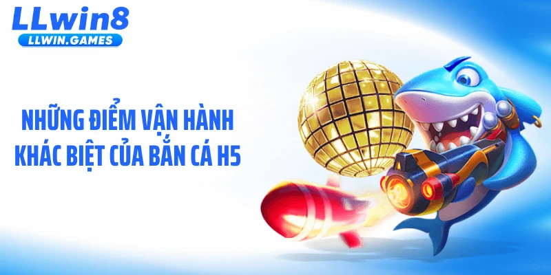 Những điểm vận hành khác biệt của bắn cá H5